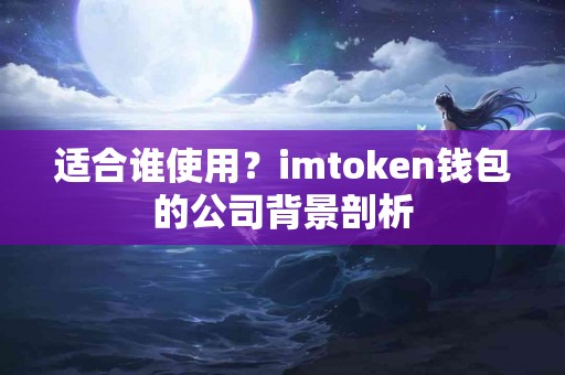适合谁使用？imtoken钱包的公司背景剖析