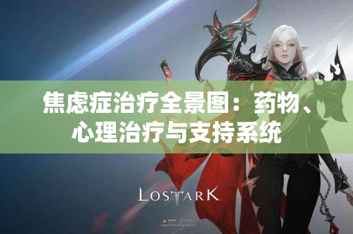 焦虑症治疗全景图：药物、心理治疗与支持系统
