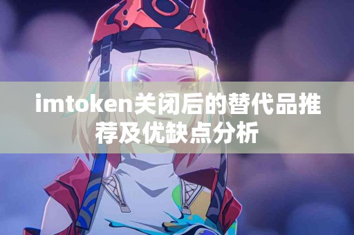 imtoken关闭后的替代品推荐及优缺点分析