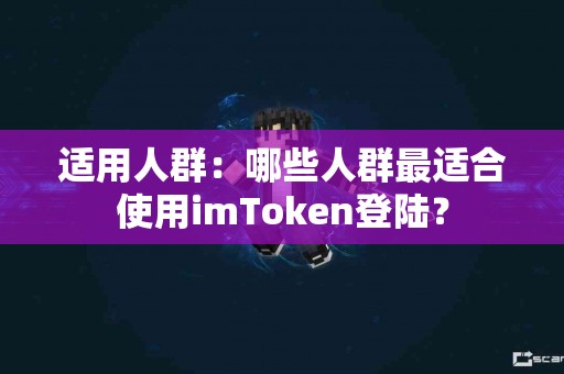 适用人群：哪些人群最适合使用imToken登陆？