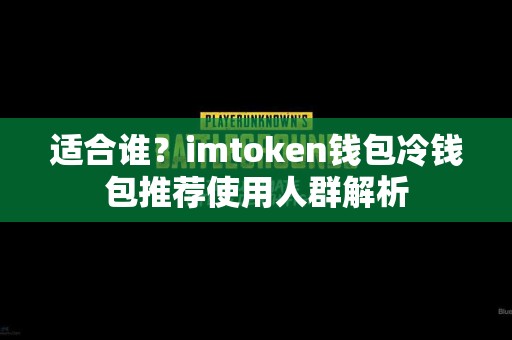 适合谁？imtoken钱包冷钱包推荐使用人群解析