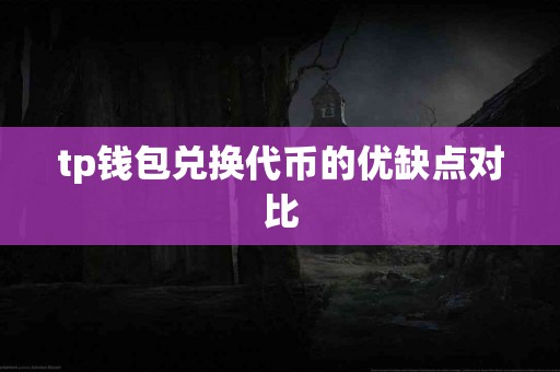 tp钱包兑换代币的优缺点对比
