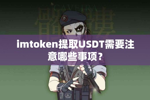 imtoken提取USDT需要注意哪些事项？