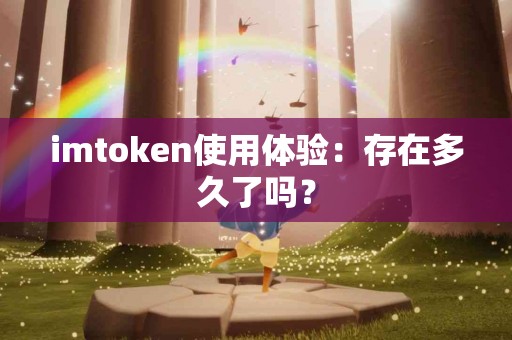 imtoken使用体验：存在多久了吗？