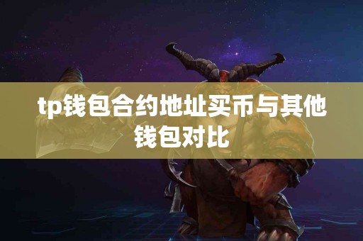 tp钱包合约地址买币与其他钱包对比