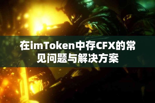 在imToken中存CFX的常见问题与解决方案