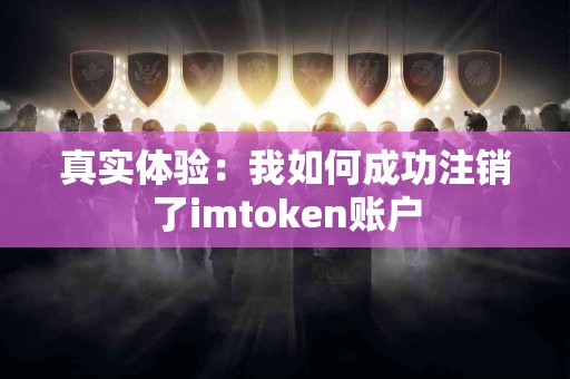 真实体验：我如何成功注销了imtoken账户