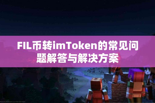 FIL币转imToken的常见问题解答与解决方案