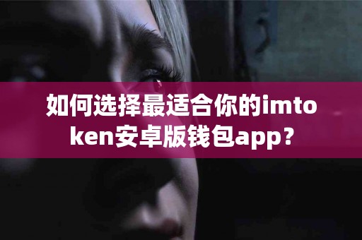 如何选择最适合你的imtoken安卓版钱包app？