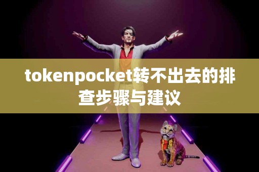 tokenpocket转不出去的排查步骤与建议