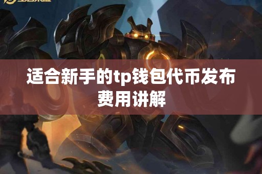 适合新手的tp钱包代币发布费用讲解