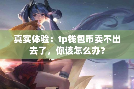 真实体验：tp钱包币卖不出去了，你该怎么办？