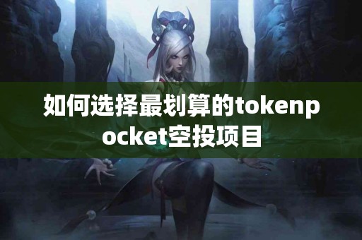 如何选择最划算的tokenpocket空投项目