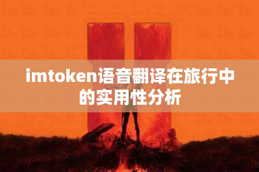 imtoken语音翻译在旅行中的实用性分析