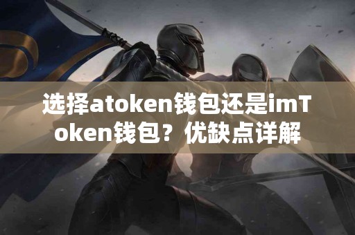选择atoken钱包还是imToken钱包？优缺点详解