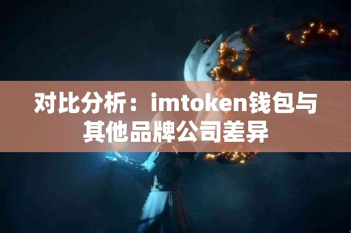 对比分析：imtoken钱包与其他品牌公司差异