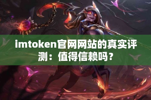 imtoken官网网站的真实评测：值得信赖吗？