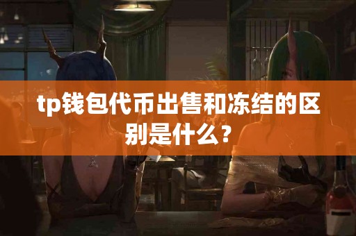 tp钱包代币出售和冻结的区别是什么？