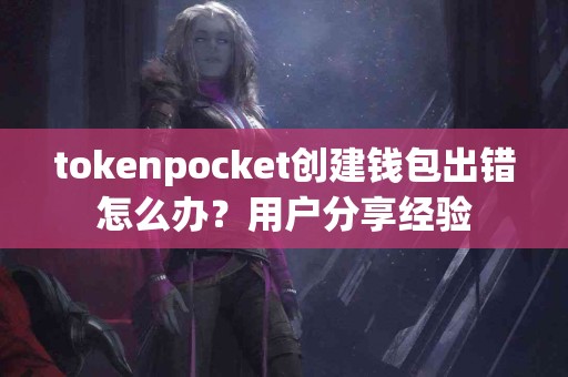 tokenpocket创建钱包出错怎么办？用户分享经验