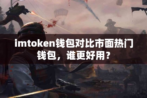 imtoken钱包对比市面热门钱包，谁更好用？