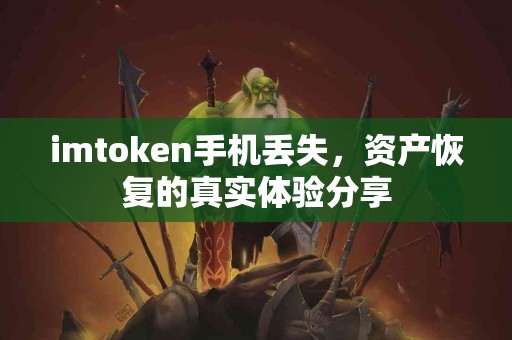 imtoken手机丢失，资产恢复的真实体验分享