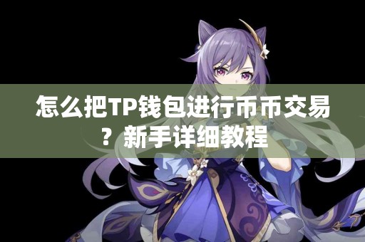 怎么把TP钱包进行币币交易？新手详细教程