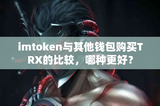 imtoken与其他钱包购买TRX的比较，哪种更好？