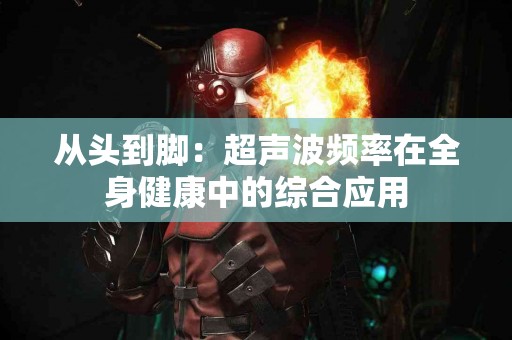 从头到脚：超声波频率在全身健康中的综合应用