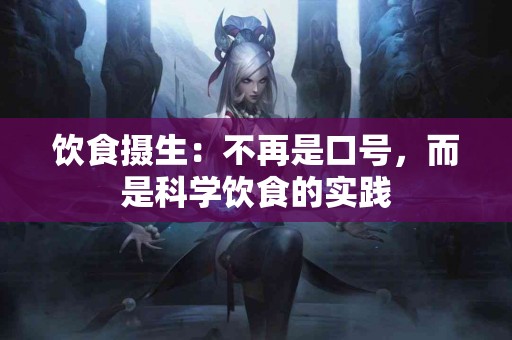 饮食摄生：不再是口号，而是科学饮食的实践