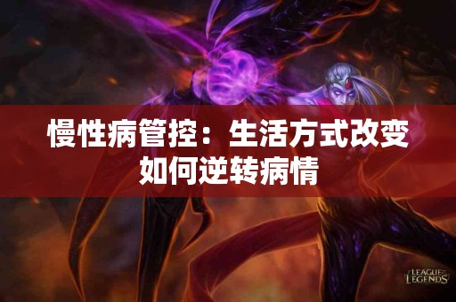 慢性病管控：生活方式改变如何逆转病情