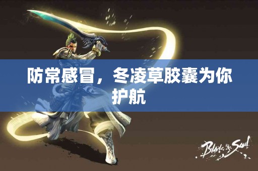 防常感冒，冬凌草胶囊为你护航