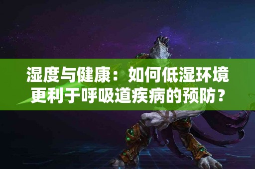 湿度与健康：如何低湿环境更利于呼吸道疾病的预防？