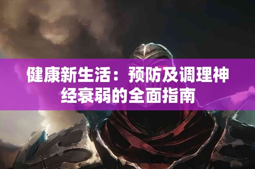 健康新生活：预防及调理神经衰弱的全面指南
