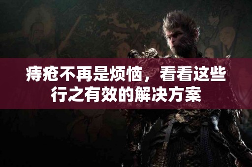 痔疮不再是烦恼，看看这些行之有效的解决方案