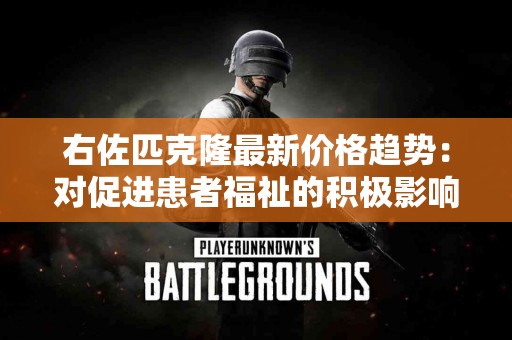 右佐匹克隆最新价格趋势：对促进患者福祉的积极影响
