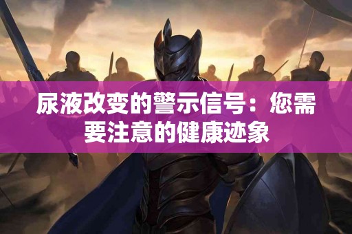 尿液改变的警示信号：您需要注意的健康迹象