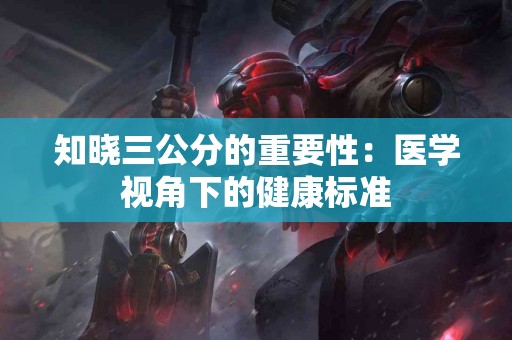 知晓三公分的重要性：医学视角下的健康标准