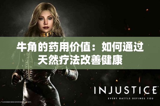牛角的药用价值：如何通过天然疗法改善健康