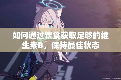 如何通过饮食获取足够的维生素B，保持最佳状态