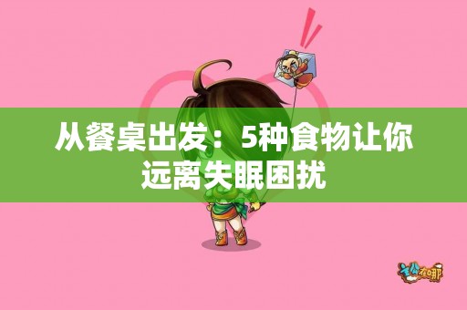 从餐桌出发：5种食物让你远离失眠困扰