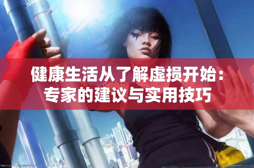 健康生活从了解虚损开始：专家的建议与实用技巧