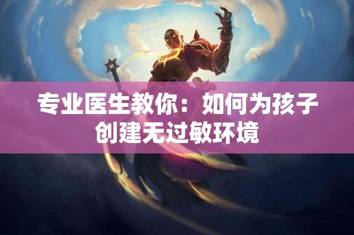 专业医生教你：如何为孩子创建无过敏环境