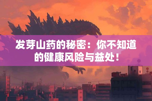 发芽山药的秘密：你不知道的健康风险与益处！