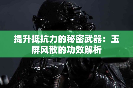 提升抵抗力的秘密武器：玉屏风散的功效解析