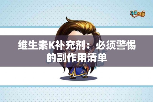 维生素K补充剂：必须警惕的副作用清单