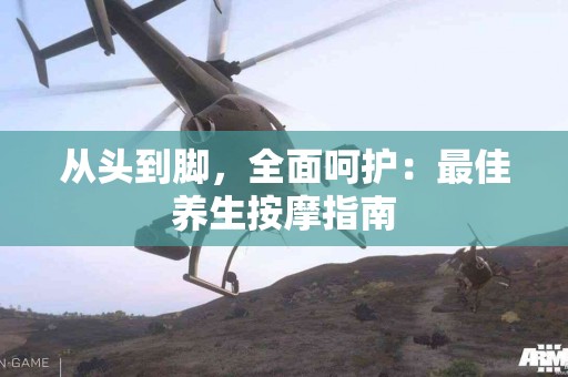从头到脚，全面呵护：最佳养生按摩指南
