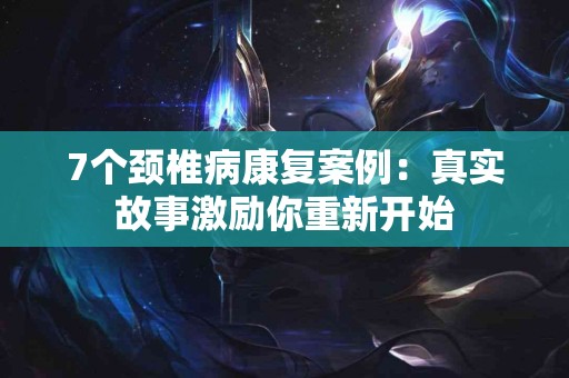 7个颈椎病康复案例：真实故事激励你重新开始