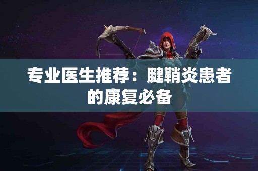 专业医生推荐：腱鞘炎患者的康复必备
