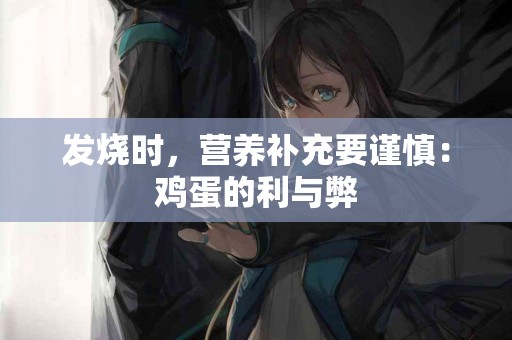 发烧时，营养补充要谨慎：鸡蛋的利与弊