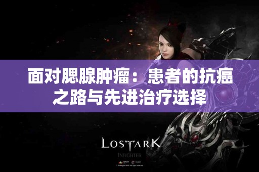 面对腮腺肿瘤：患者的抗癌之路与先进治疗选择